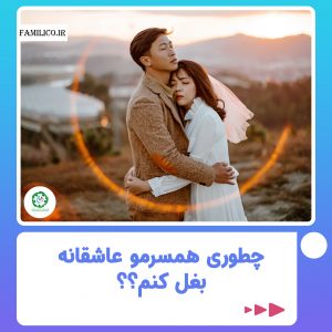 آموزش راه های بغل کردن همسر